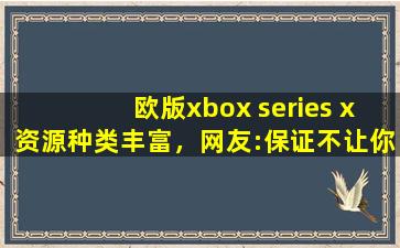 欧版xbox series x资源种类丰富，网友:保证不让你剧荒！,俄罗斯iphone13视频